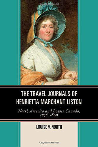 Cover for Louise V. North · The Travel Journals of Henrietta Marchant Liston: North America and Lower Canada, 1796-1800 (Hardcover Book) (2014)