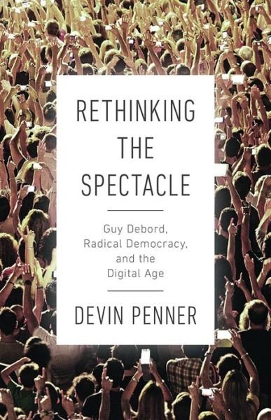 Cover for Devin Penner · Rethinking the Spectacle: Guy Debord, Radical Democracy, and the Digital Age (Gebundenes Buch) (2019)