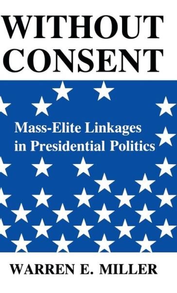 Without Consent: Mass-Elite Linkages in Presidential Politics - Blazer Lectures - Warren E. Miller - Livros - The University Press of Kentucky - 9780813105505 - 25 de agosto de 1988