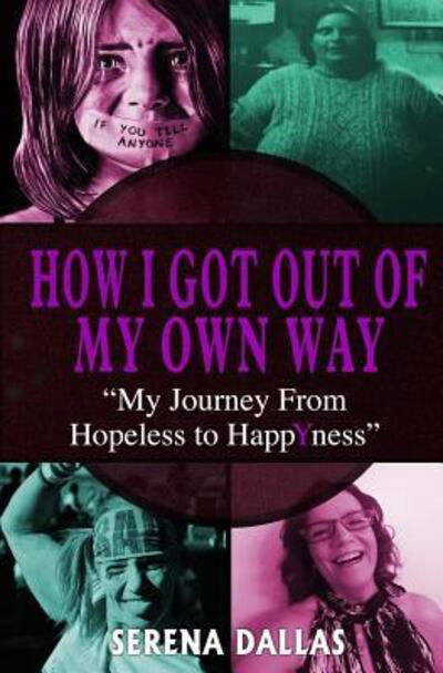 How I Got Out Of My Own Way : My Journey From Hopeless To Happyness - Ms Serena Dallas - Książki - Collections Canada - 9780995982505 - 27 lipca 2017