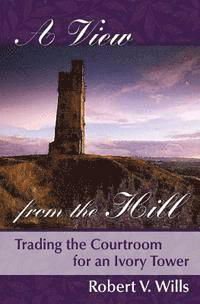 Cover for Robert V Wills · A View from the Hill: Trading the Courtroom for an Ivory Tower (Paperback Book) (2015)