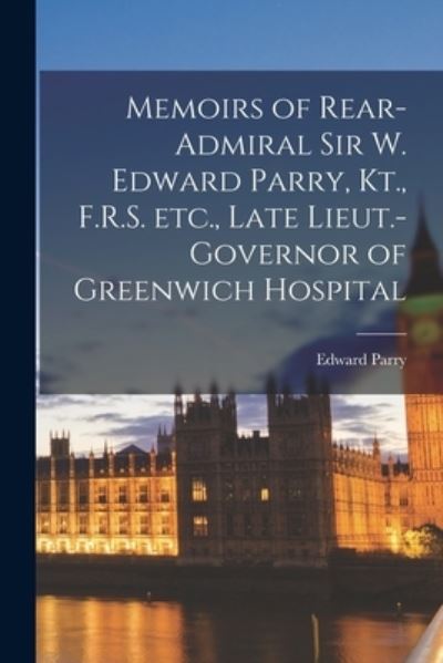 Cover for Edward 1830-1890 Parry · Memoirs of Rear-Admiral Sir W. Edward Parry, Kt., F.R.S. Etc., Late Lieut.-Governor of Greenwich Hospital [microform] (Paperback Book) (2021)