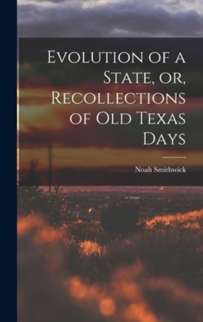 Cover for Noah 1808-1899 Smithwick · Evolution of a State, or, Recollections of Old Texas Days (Hardcover Book) (2021)