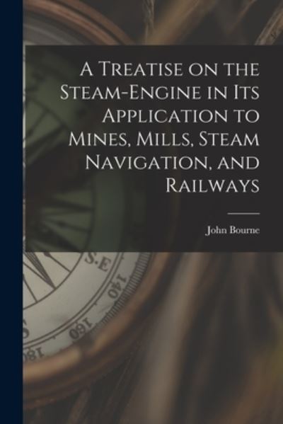 Cover for John Bourne · A Treatise on the Steam-engine in Its Application to Mines, Mills, Steam Navigation, and Railways (Paperback Book) (2021)