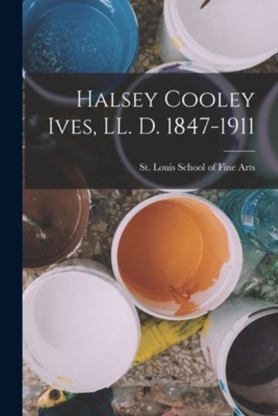 Cover for St Louis School of Fine Arts · Halsey Cooley Ives, LL. D. 1847-1911 (Book) (2022)