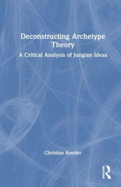 Cover for Christian Roesler · Deconstructing Archetype Theory: A Critical Analysis of Jungian Ideas (Hardcover Book) (2023)