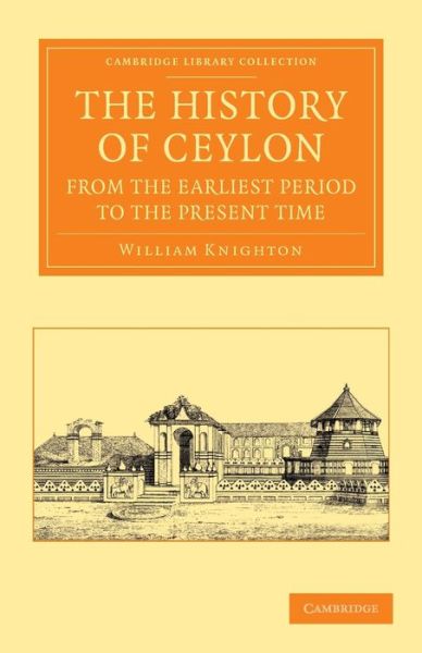 Cover for William Knighton · The History of Ceylon from the Earliest Period to the Present Time: With an Appendix, Containing an Account of its Present Condition - Cambridge Library Collection - Perspectives from the Royal Asiatic Society (Paperback Book) (2013)