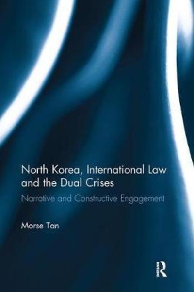 Cover for Morse Tan · North Korea, International Law and the Dual Crises: Narrative and Constructive Engagement (Paperback Book) (2018)