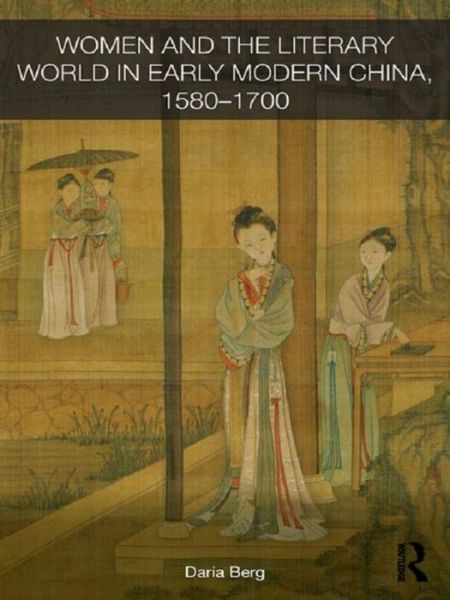 Cover for Daria Berg · Women and the Literary World in Early Modern China, 1580-1700 - Routledge Studies in the Early History of Asia (Paperback Book) (2015)