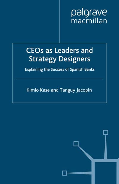 Cover for Kimio Kase · CEOs as Leaders and Strategy Designers: Explaining the Success of Spanish Banks: Explaining the Success of Spanish Banks - Palgrave Macmillan Studies in Banking and Financial Institutions (Paperback Book) [1st ed. 2008 edition] (2008)