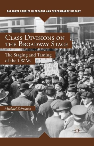 Class Divisions on the Broadway Stage: The Staging and Taming of the I.W.W. - Palgrave Studies in Theatre and Performance History - M. Schwartz - Books - Palgrave Macmillan - 9781349469505 - July 10, 2014