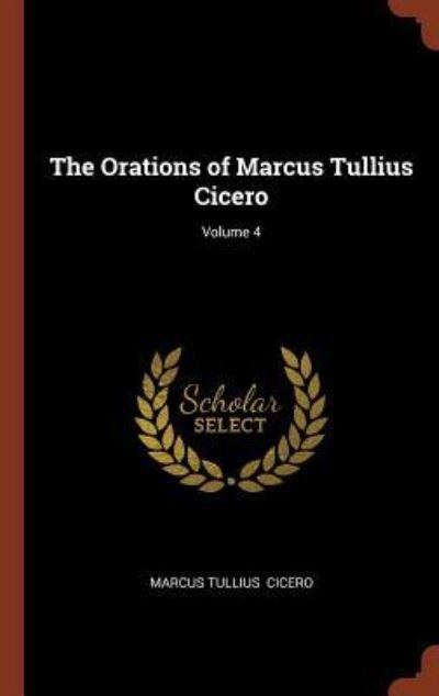The Orations of Marcus Tullius Cicero; Volume 4 - Marcus Tullius Cicero - Boeken - Pinnacle Press - 9781374896505 - 25 mei 2017