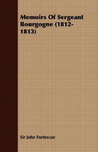 Memoirs of Sergeant Bourgogne (1812-1813) - John Fortescue - Books - Frederiksen Press - 9781406735505 - March 15, 2007