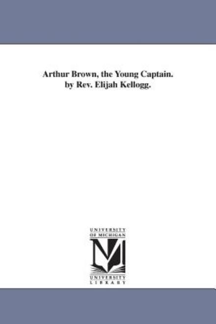 Cover for Michigan Historical Reprint Series · Arthur Brown, the Young Captain. by Rev. Elijah Kellogg. (Paperback Book) (2006)