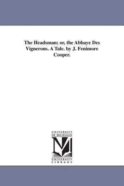 The Headsman; or the Abbaye Des Vignerons, a Tale - James Fenimore Cooper - Books - Scholarly Publishing Office, University  - 9781425558505 - September 13, 2006
