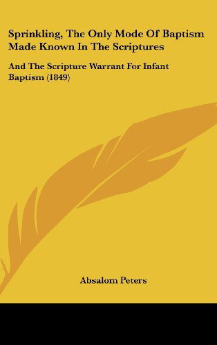 Cover for Absalom Peters · Sprinkling, the Only Mode of Baptism Made Known in the Scriptures: and the Scripture Warrant for Infant Baptism (1849) (Hardcover Book) (2008)