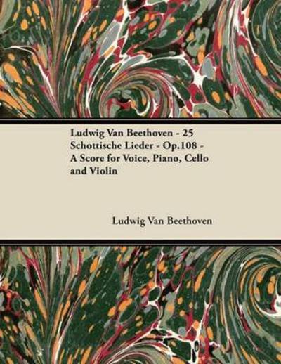 Ludwig Van Beethoven - 25 Schottische Lieder - Op.108 - a Score for Voice, Piano, Cello and Violin - Ludwig Van Beethoven - Kirjat - Masterson Press - 9781447440505 - torstai 26. tammikuuta 2012