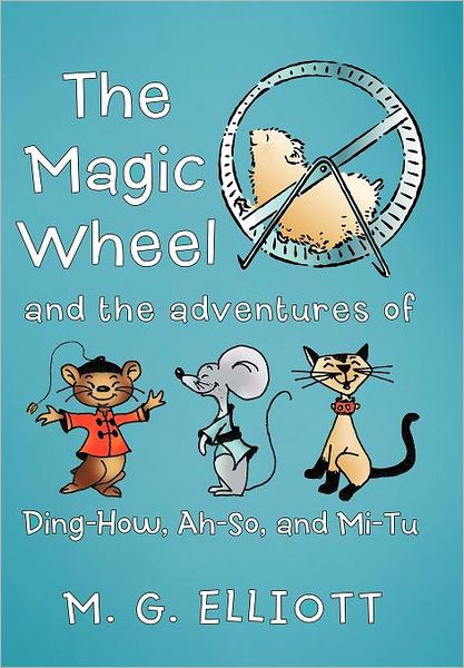 The Magic Wheel: and the Adventures of Ding-how, Ah-so, and Mi-tu - M. G. Elliott - Books - Westbow Press - 9781449730505 - November 15, 2011