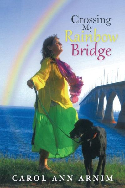 Cover for Carol Ann Arnim · Crossing My Rainbow Bridge (Paperback Book) (2013)