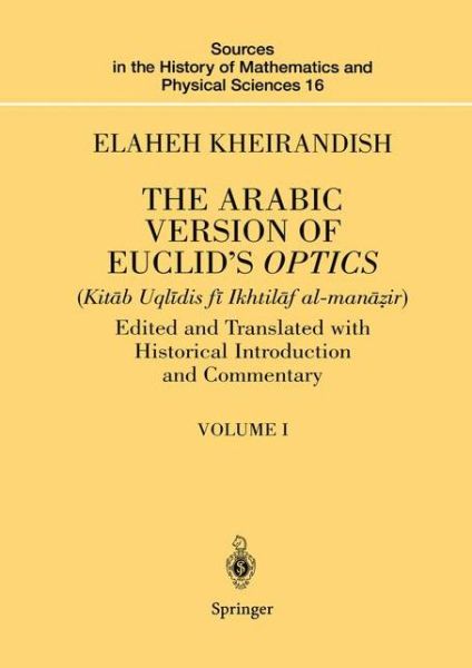 Cover for Elaheh Kheirandish · The Arabic Version of Euclid's Optics: Edited and Translated with Historical Introduction and Commentary Volume I - Sources in the History of Mathematics and Physical Sciences (Paperback Book) [Softcover reprint of the original 1st ed. 1999 edition] (2012)