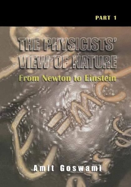 Cover for Goswami, Amit, Ph.D. · The Physicists' View of Nature, Part 1: From Newton to Einstein (Taschenbuch) [Softcover reprint of the original 1st ed. 2000 edition] (2012)