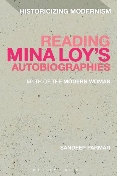 Reading Mina Loy’s Autobiographies: Myth of the Modern Woman - Historicizing Modernism - Sandeep Parmar - Books - Bloomsbury Publishing PLC - 9781472596505 - December 18, 2014