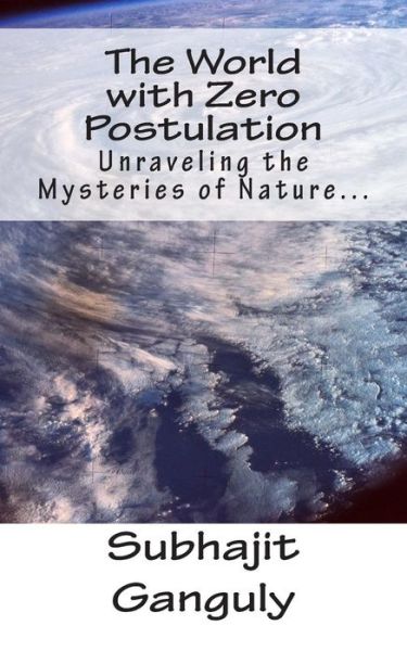 The World with Zero Postulation: Unraveling the Mysteries of Nature... - Subhajit Ganguly - Livros - Createspace - 9781499285505 - 28 de abril de 2014