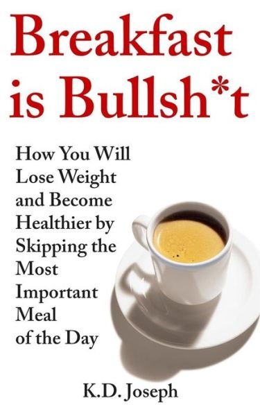 Cover for K D Joseph · Breakfast is Bullsh*t: How You Will Lose Weight and Become Healthier by Skipping the Most Important Meal of the Day (Pocketbok) (2015)