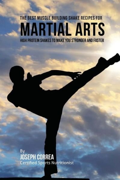 Correa (Certified Sports Nutritionist) · The Best Muscle Building Shake Recipes for Martial Arts: High Protein Shakes to Make You Stronger and Faster (Paperback Book) (2015)