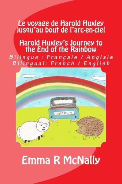 Cover for Emma R Mcnally · Le Voyage De Harold Huxley Jusqu'au Bout De L'arc-en-ciel / Harold Huxley's Journey to the End of the Rainbow: Version Bilingue: Francais / Anglais. B (Paperback Book) (2015)