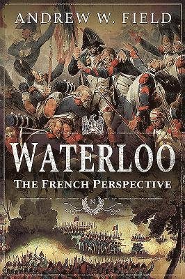 Cover for Andrew W Field · Waterloo: The French Perspective (Taschenbuch) (2019)