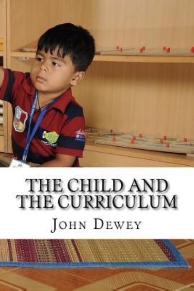 The Child and the Curriculum - John Dewey - Books - Createspace Independent Publishing Platf - 9781540442505 - November 16, 2016