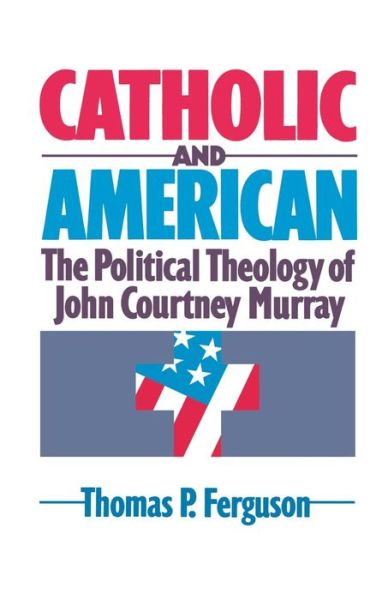 Cover for Thomas P. Ferguson · Catholic and American: The Political Theology of John Courtney Murray (Paperback Book) (1993)