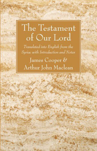 The Testament of Our Lord: Translated into English Form the Syriac with Introduction and Notes - James Cooper - Bøger - Wipf & Stock Pub - 9781606083505 - 17. december 2008