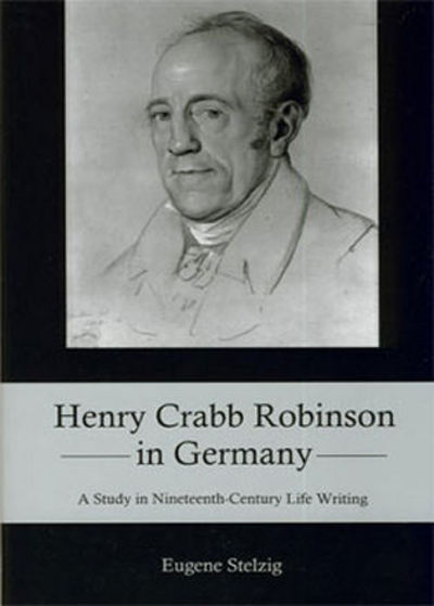 Cover for Eugene Stelzig · Henry Crabb Robinson in Germany: A Study in Nineteenth-Century Life Writing (Hardcover Book) (2010)