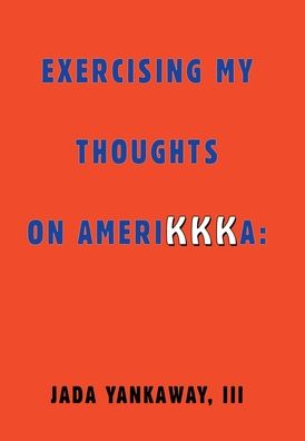 Exercising My Thoughts on Amerikkka: : Exercising My Thoughts on Amerikkka: - Jada Yankaway III - Books - Xlibris Corporation LLC - 9781669862505 - January 11, 2023