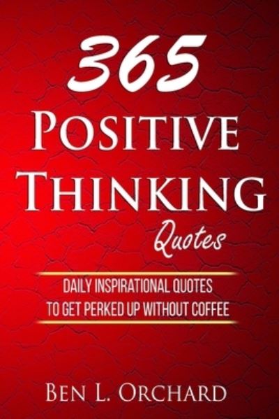 Cover for Ben L Orchard · 365 Positive Thinking Quotes: Daily Inspirational Quotes To Get Perked Up Without Coffee (Paperback Book) (2020)