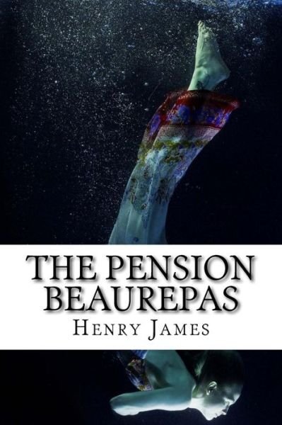 The Pension Beaurepas - Henry James - Books - Createspace Independent Publishing Platf - 9781717046505 - April 19, 2018