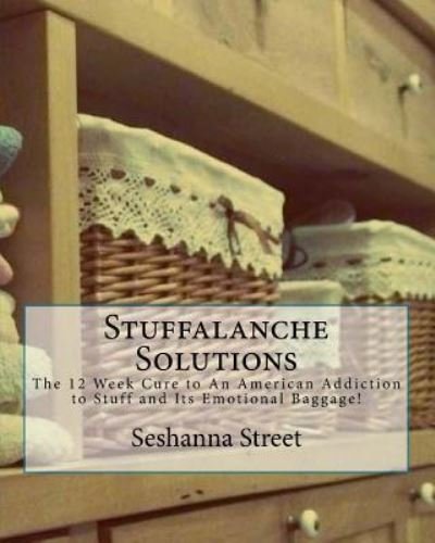 Cover for Seshanna Street · Stuffalanche Solutions : The 12 Week Cure to An American Addiction to Stuff and Its Emotional Baggage! (Pocketbok) (2018)