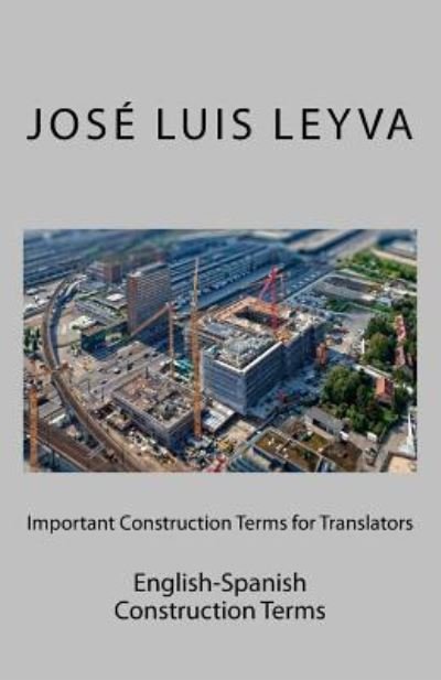 Important Construction Terms for Translators - Jose Luis Leyva - Livros - Createspace Independent Publishing Platf - 9781729731505 - 5 de novembro de 2018