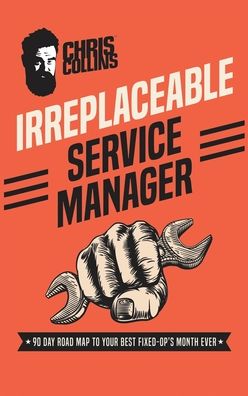 Irreplaceable Service Manager: 90 Day Road Map to Your Best Fixed-Op's Month Ever - Chris Collins - Books - Syndicate X Publishing - 9781733394505 - October 1, 2019