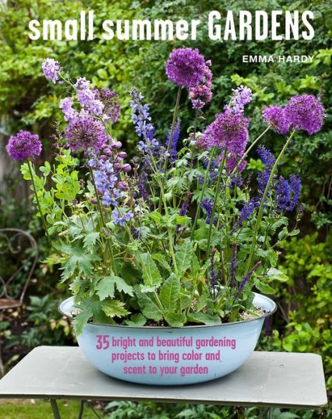 Cover for Emma Hardy · Small Summer Gardens: 35 Bright and Beautiful Gardening Projects to Bring Color and Scent to Your Garden (Hardcover Book) (2018)