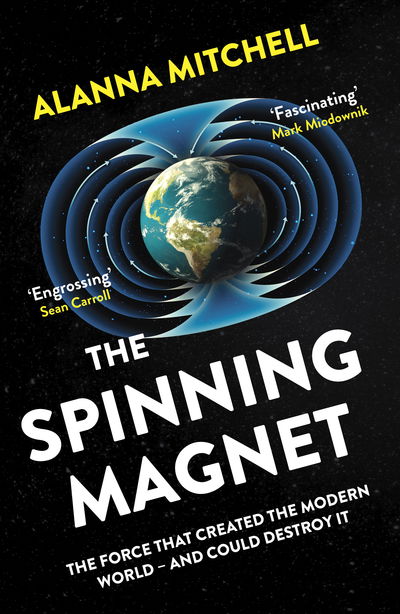 The Spinning Magnet: The Force That Created the Modern World – and Could Destroy It - Alanna Mitchell - Kirjat - Oneworld Publications - 9781786075505 - torstai 4. huhtikuuta 2019