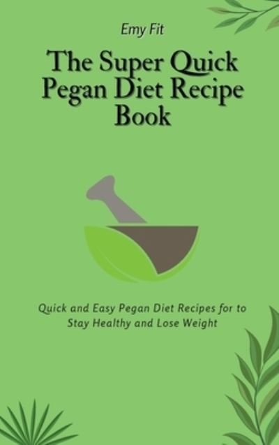 Cover for Emy Fit · The Super Quick Pegan Diet Recipe Book (Hardcover Book) (2021)