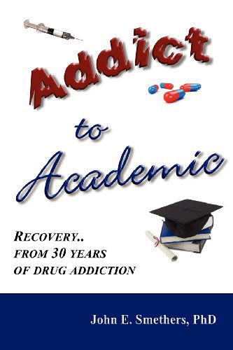 Addict to Academic: Recovery From 30 Years of Drug Addiction - John E Smethers - Books - Checkpoint Press - 9781906628505 - 2013