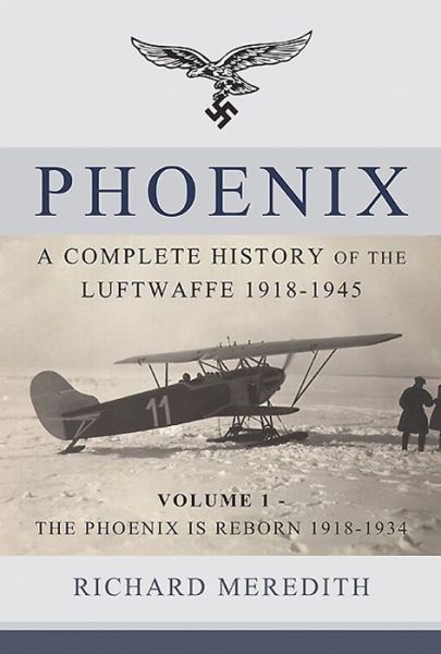 Cover for Richard Meredith · Phoenix - a Complete History of the Luftwaffe 1918-1945: Volume 1 - the Phoenix is Reborn 1918-1934 (Hardcover Book) (2016)