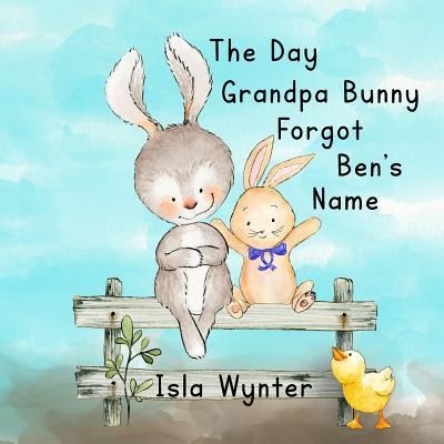 Cover for Isla Wynter · The Day Grandpa Bunny Forgot Ben's Name: A Picture Book About Dementia (Taschenbuch) (2019)