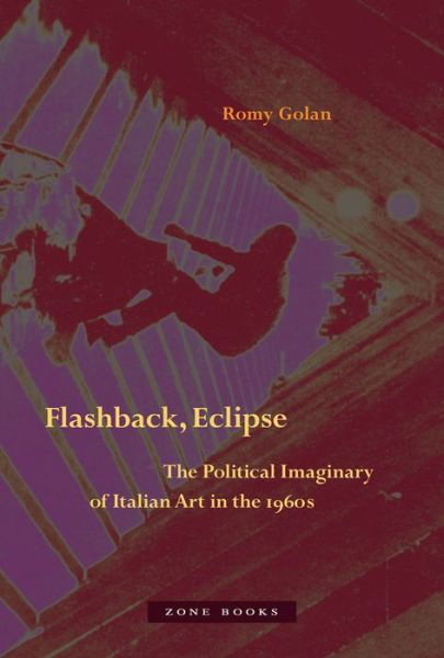Cover for Romy Golan · Flashback, Eclipse – The Political Imaginary of Italian Art in the 1960s (Hardcover Book) (2021)