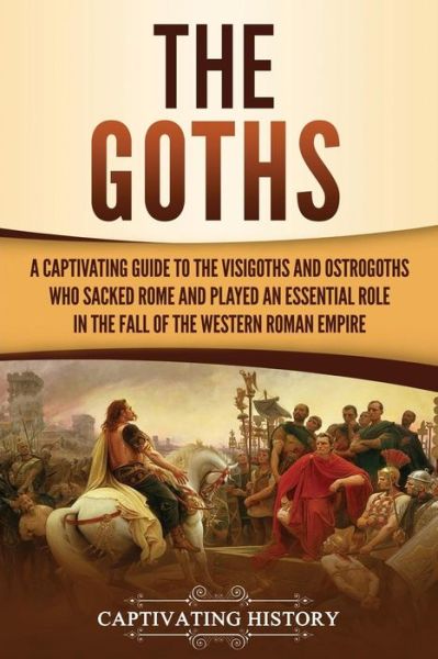 Cover for Captivating History · The Goths: A Captivating Guide to the Visigoths and Ostrogoths Who Sacked Rome and Played an Essential Role in the Fall of the Western Roman Empire (Paperback Book) (2019)