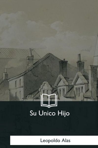 Su Unico Hijo - Leopoldo Alas - Kirjat - Createspace Independent Publishing Platf - 9781981258505 - sunnuntai 7. tammikuuta 2018